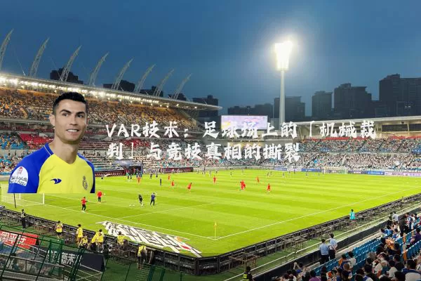 VAR技术：足球场上的「机械裁判」与竞技真相的撕裂