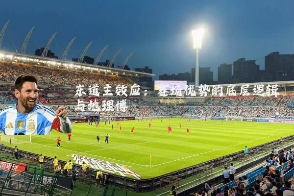 东道主效应:赛场优势的底层逻辑与地理博弈