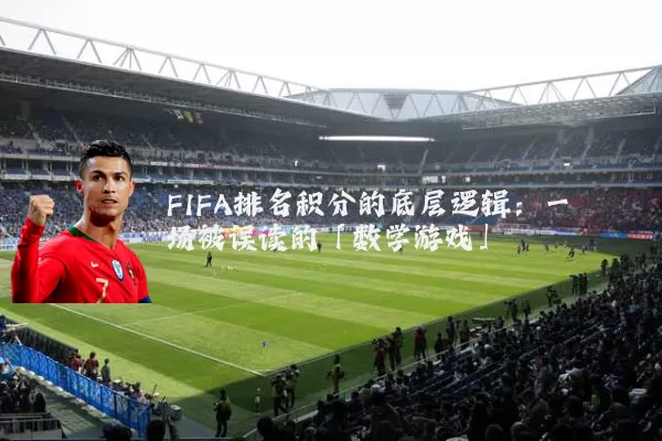 FIFA排名积分的底层逻辑：一场被误读的「数学游戏」