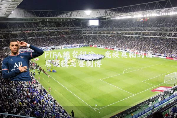 FIFA排名积分：竞技真相的底层逻辑与赛制博弈