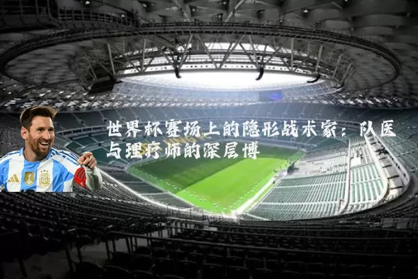 世界杯赛场上的隐形战术家：队医与理疗师的深层博弈