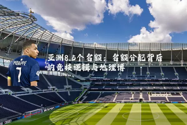 亚洲8.5个名额：名额分配背后的竞技逻辑与地理博弈