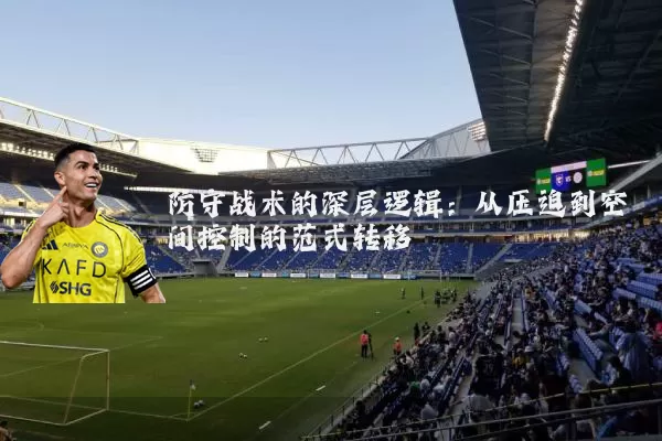 防守战术的深层逻辑：从压迫到空间控制的范式转移