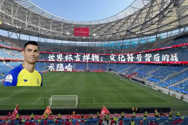 世界杯吉祥物：文化符号背后的战术隐喻